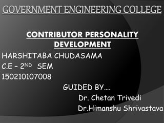 CONTRIBUTOR PERSONALITY
DEVELOPMENT
HARSHITABA CHUDASAMA
C.E – 2ND SEM
150210107008
GUIDED BY….
Dr. Chetan Trivedi
Dr.Himanshu Shrivastava
 