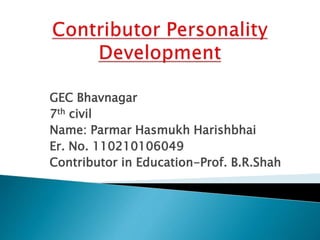 GEC Bhavnagar 
7th civil 
Name: Parmar Hasmukh Harishbhai 
Er. No. 110210106049 
Contributor in Education-Prof. B.R.Shah 
 