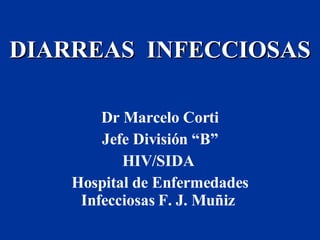 DIARREAS  INFECCIOSAS Dr Marcelo Corti Jefe División “B” HIV/SIDA  Hospital de Enfermedades Infecciosas F. J. Muñiz  