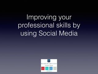 Improving your
professional skills by
using Social Media
 