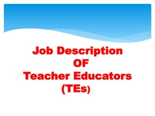 Job Description
OF
Teacher Educators
(TEs))
 