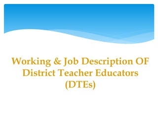 Working & Job Description OF
District Teacher Educators
(DTEs)
 