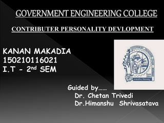 CONTRIBUTER PERSONALITY DEVLOPMENT
KANAN MAKADIA
150210116021
I.T - 2nd SEM
Guided by……
Dr. Chetan Trivedi
Dr.Himanshu Shrivasatava
 