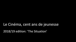 Le Cinéma, cent ans de jeunesse
2018/19 edition: ‘The Situation’
 