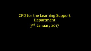 CPD for the Learning Support
Department
3rd January 2017
 