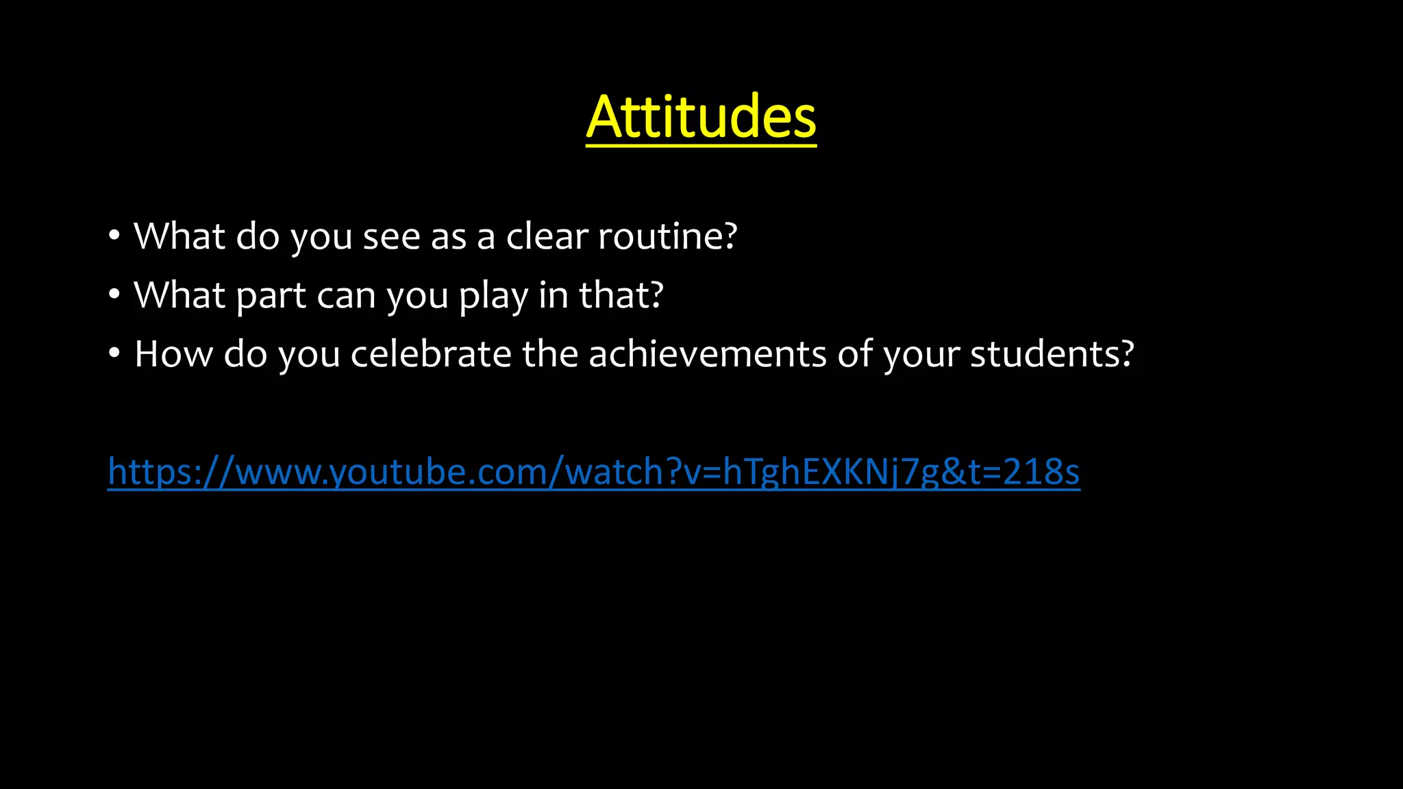 Attitudes
• What do you see as a clear routine?
• What part can you play in that?
• How do you celebrate the achievements of your students?
https://www.youtube.com/watch?v=hTghEXKNj7g&t=218s
 