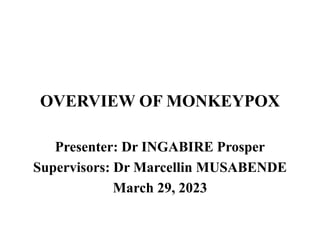 OVERVIEW OF MONKEYPOX
Presenter: Dr INGABIRE Prosper
Supervisors: Dr Marcellin MUSABENDE
March 29, 2023
 