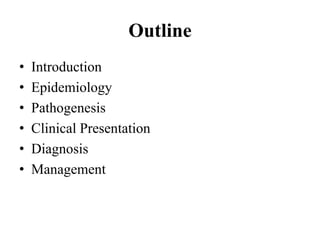 Outline
• Introduction
• Epidemiology
• Pathogenesis
• Clinical Presentation
• Diagnosis
• Management
 
