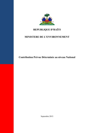REPUBLIQUE D’HAÏTI
MINISTERE DE L’ENVIRONNEMENT
Contribution Prévue Déterminée au niveau National
Septembre 2015
 