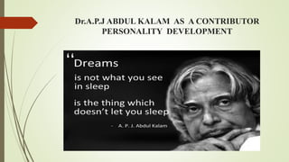 Dr.A.P.J ABDUL KALAM AS A CONTRIBUTOR 
PERSONALITY DEVELOPMENT 
 