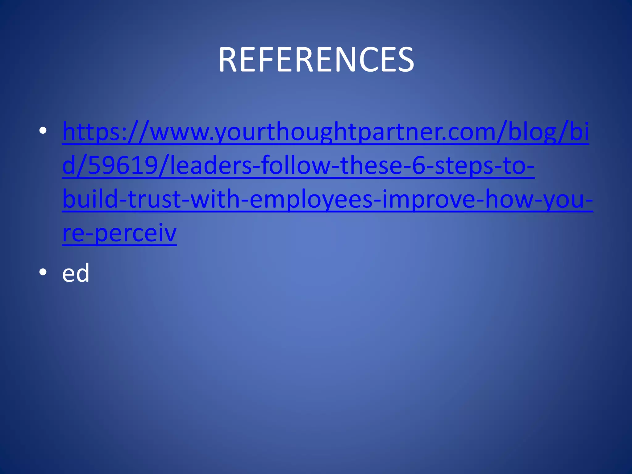 REFERENCES
• https://www.yourthoughtpartner.com/blog/bi
d/59619/leaders-follow-these-6-steps-to-
build-trust-with-employees-improve-how-you-
re-perceiv
• ed
 