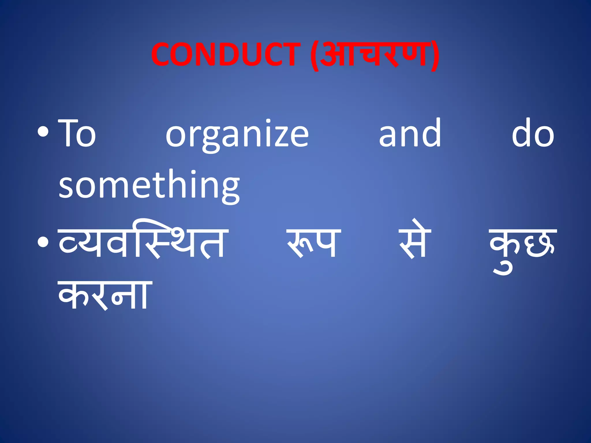 CONDUCT (आचरण)
• To organize and do
something
• व्यिस्थित रूप से ि
ु छ
िरना
 