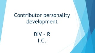 Contributor personality
development
DIV – R
I.C.
 