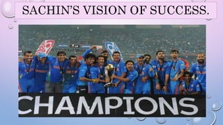 SACHIN’S VISION OF SUCCESS. 
15 
 