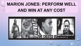 MARION JONES: PERFORM WELL 
AND WIN AT ANY COST 
18 
 