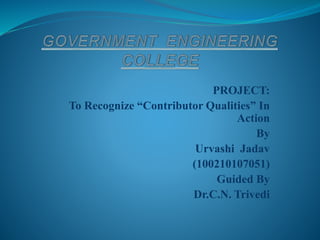 PROJECT: 
To Recognize “Contributor Qualities” In 
Action 
By 
Urvashi Jadav 
(100210107051) 
Guided By 
Dr.C.N. Trivedi 
 