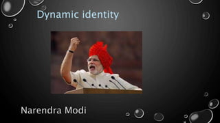 Dynamic identity
Narendra Modi
 