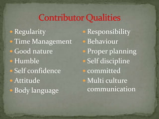  Regularity 
 Time Management 
 Good nature 
 Humble 
 Self confidence 
 Attitude 
 Body language 
 Responsibility 
 Behaviour 
 Proper planning 
 Self discipline 
 committed 
Multi culture 
communication 
 