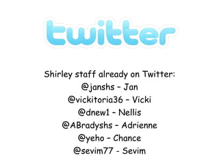 Shirley staff already on Twitter: @janshs – Jan @vickitoria36 – Vicki @dnew1 – Nellis @ABradyshs – Adrienne @yeho – Chance @sevim77 - Sevim 