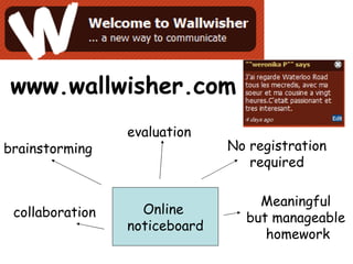 www.wallwisher.com Online noticeboard brainstorming evaluation collaboration Meaningful but manageable homework No registration required