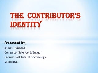 Presented by,
Shalini Toluchuri
Computer Science & Engg.
Babaria Institute of Technology,
Vadodara.
the Contributor’s
Identity
 