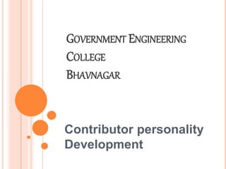 GOVERNMENT ENGINEERING 
COLLEGE 
BHAVNAGAR 
Contributor personality 
Development 
 