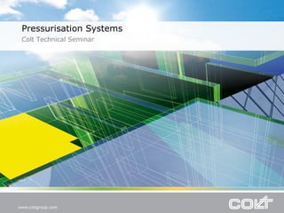 Pressurisation Systems
Colt Technical Seminar
 