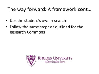 The way forward: A framework cont…
• Use the student’s own research
• Follow the same steps as outlined for the
Research Commons
 