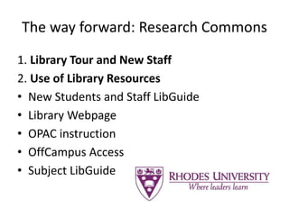 The way forward: Research Commons
1. Library Tour and New Staff
2. Use of Library Resources
• New Students and Staff LibGuide
• Library Webpage
• OPAC instruction
• OffCampus Access
• Subject LibGuide
 