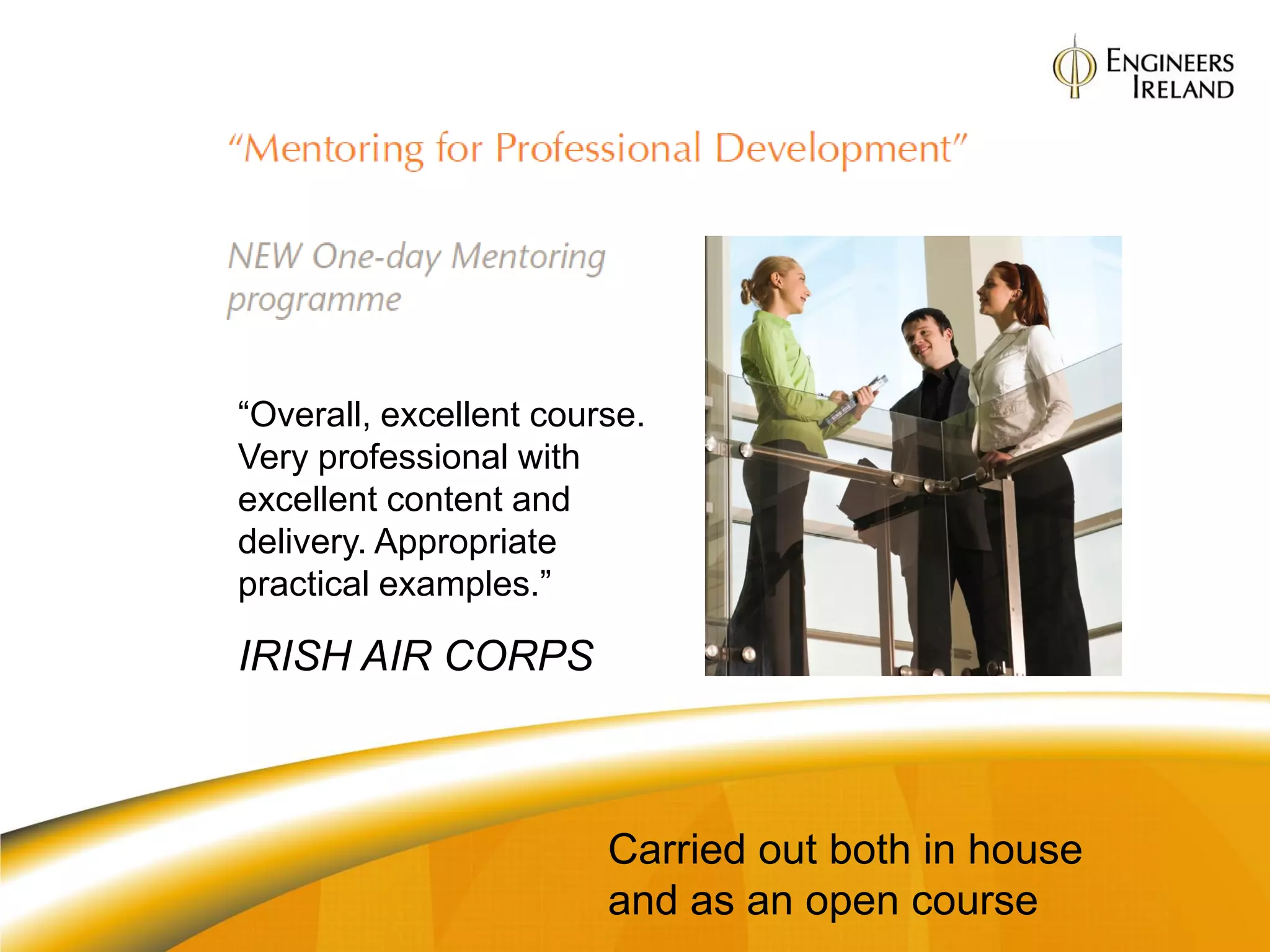 “Overall, excellent course.
Very professional with
excellent content and
delivery. Appropriate
practical examples.”

IRISH AIR CORPS



                        Carried out both in house
                        and as an open course
 