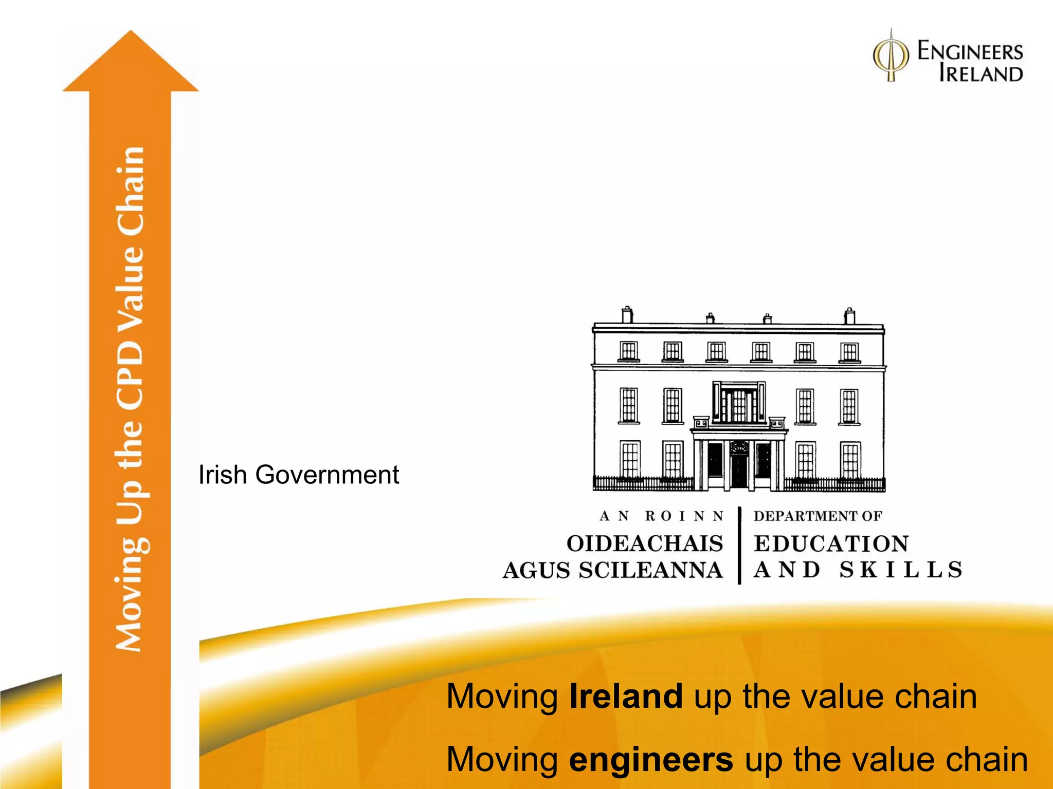 Irish Government




                   Moving Ireland up the value chain
                   Moving engineers up the value chain
 