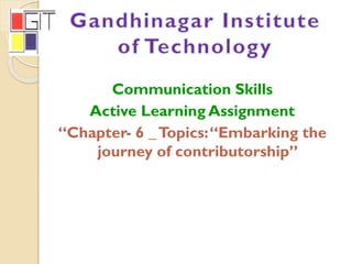Communication Skills
Active Learning Assignment
“Chapter- 6 _Topics:“Embarking the
journey of contributorship”
 