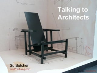 Su Butcher 
JustPractising.com 
Talking to 
Architects 
Image: FaceMePls 
 
