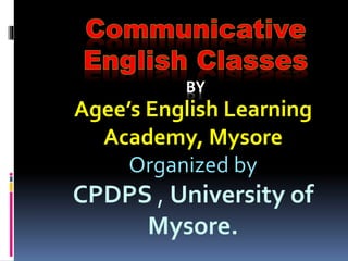 BY
Agee’s English Learning
Academy, Mysore
Organized by
CPDPS , University of
Mysore.
 