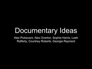 Documentary Ideas
Alex Pickavant, Alex Overton, Sophie Harris, Leah
Rafferty, Courtney Roberts, Georgia Rayment
 