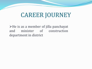 CAREER JOURNEY 
He is as a member of jilla panchayat 
and minister of construction 
department in district 
 