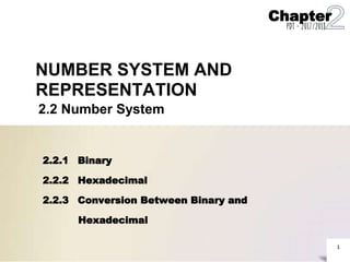 1
NUMBER SYSTEM AND
REPRESENTATION
2.2 Number System
2.2.1 Binary
2.2.2 Hexadecimal
2.2.3 Conversion Between Binary and
Hexadecimal
Chapter
PDT - 2017/2018
 