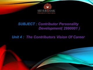 SUBJECT : Contributor Personality
Development( 2990001 )
Unit 4 : The Contributors Vision Of Career
 