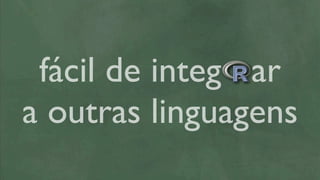 fácil de integ ar
a outras linguagens
 