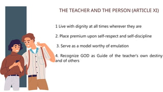 1 Live with dignity at all times wherever they are
2. Place premium upon self-respect and self-discipline
3. Serve as a model worthy of emulation
4. Recognize GOD as Guide of the teacher's own destiny
and of others
THE TEACHER AND THE PERSON (ARTICLE XI)
 