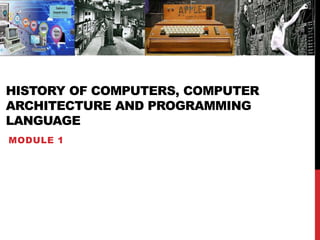 HISTORY OF COMPUTERS, COMPUTER
ARCHITECTURE AND PROGRAMMING
LANGUAGE
MODULE 1
 