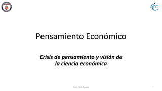 Pensamiento Económico
Crisis de pensamiento y visión de
la ciencia económica
1Econ. Ilich Aguirre
 