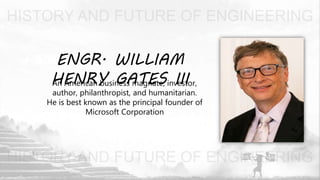 ENGR. WILLIAM
HENRY GATES IIIAn American business magnate, investor,
author, philanthropist, and humanitarian.
He is best known as the principal founder of
Microsoft Corporation
 