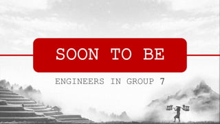 SOON TO BE
ENGINEERS IN GROUP 7
 