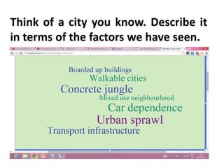 Think of a city you know. Describe it
in terms of the factors we have seen.