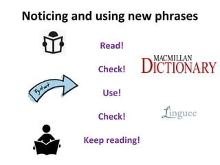 Noticing and using new phrases
Read!
Check!
Use!
Check!
Keep reading!
 