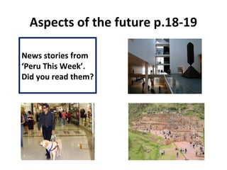 Aspects of the future p.18-19
News stories from
‘Peru This Week’.
Did you read them?
 