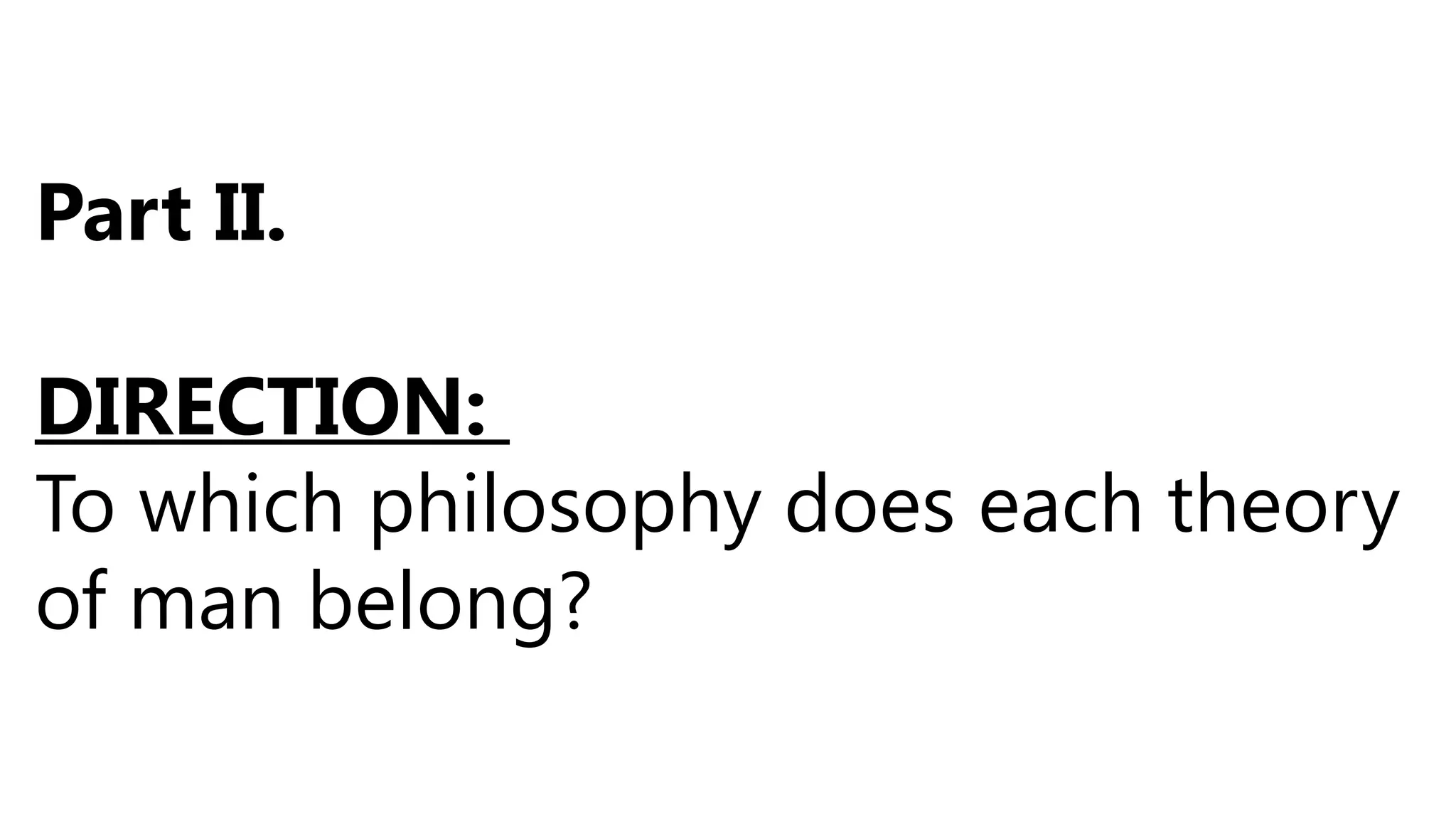 Part II.
DIRECTION:
To which philosophy does each theory
of man belong?
 