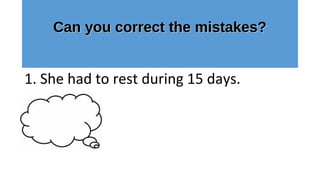 Can you correct the mistakes?Can you correct the mistakes?
1. She had to rest during 15 days.
 