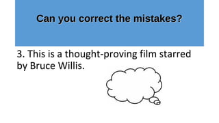Can you correct the mistakes?Can you correct the mistakes?
3. This is a thought-proving film starred
by Bruce Willis.
 
